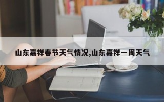 山东嘉祥春节天气情况,山东嘉祥一周天气