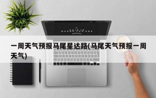 一周天气预报马尾星达路(马尾天气预报一周天气)